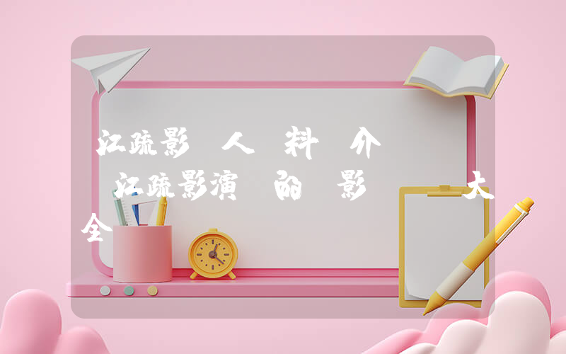 江疏影個人資料簡介，江疏影演過的電影電視劇大全插圖